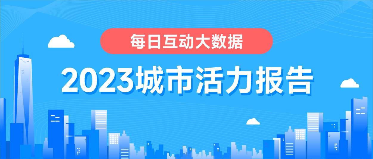 腾讯分分彩:《每日互动大数据2023城市活力报告》: 铆足干劲开好局,一线、新一线城市活力值满满
